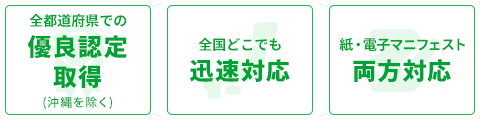 全都道府県での優良認定取得/全国どこでも迅速対応/紙・電子マニフェスト両方対応