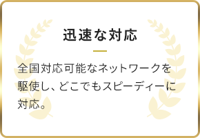 迅速対応/全国対応可能なネットワークを駆使し、どこでもスピーディーに対応。